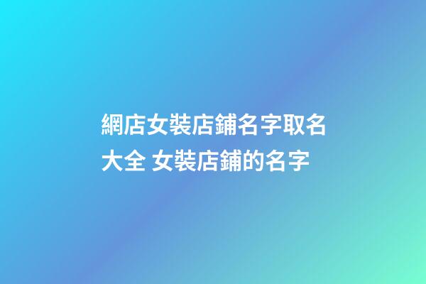 網店女裝店鋪名字取名大全 女裝店鋪的名字-第1張-店鋪起名-玄機派